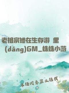 老祖宗她在生存游戲里當(dāng)GM