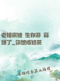 老祖宗她說生存游戲弱爆了