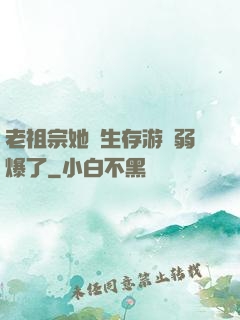 老祖宗她說生存游戲弱爆了
