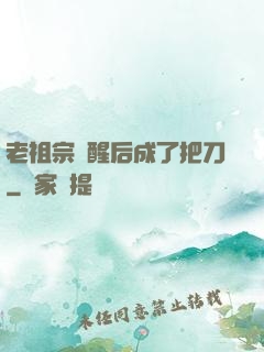 老祖宗蘇醒后成了把刀