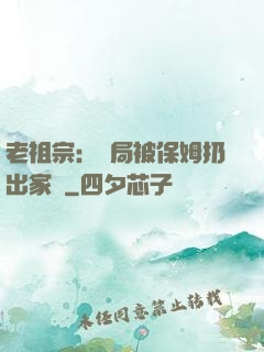老祖宗：開局被保姆扔出家門