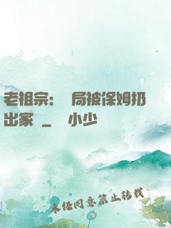 老祖宗：開局被保姆扔出家門