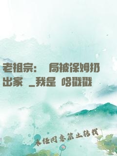 老祖宗：開局被保姆扔出家門