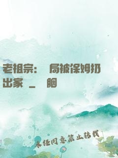 老祖宗：開局被保姆扔出家門