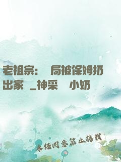老祖宗：開局被保姆扔出家門