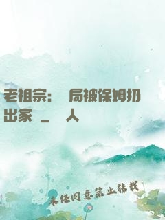 老祖宗：開局被保姆扔出家門