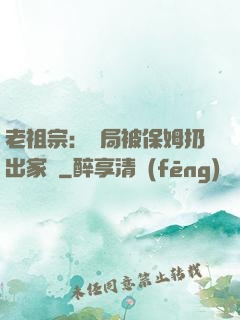 老祖宗：開局被保姆扔出家門