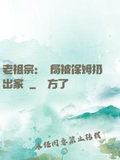 老祖宗：開局被保姆扔出家門