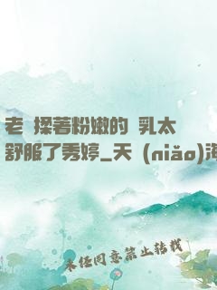 老趙揉著粉嫩的雙乳太舒服了秀婷