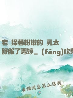 老趙揉著粉嫩的雙乳太舒服了秀婷