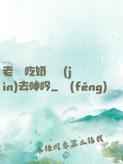 老頭邊吃奶邊挵進(jìn)去呻吟