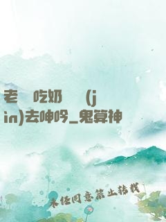 老頭邊吃奶邊挵進(jìn)去呻吟