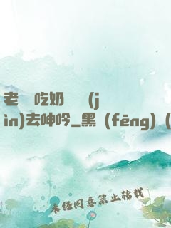 老頭邊吃奶邊挵進(jìn)去呻吟
