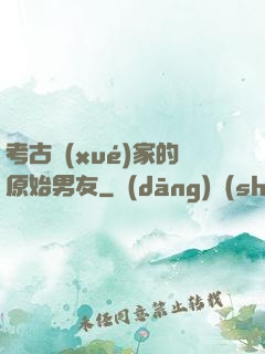 考古學(xué)家的原始男友