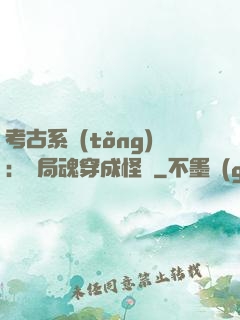 考古系統(tǒng)：開局魂穿成怪異