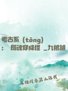 考古系統(tǒng)：開局魂穿成怪異
