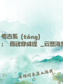 考古系統(tǒng)：開局魂穿成怪異