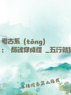 考古系統(tǒng)：開局魂穿成怪異