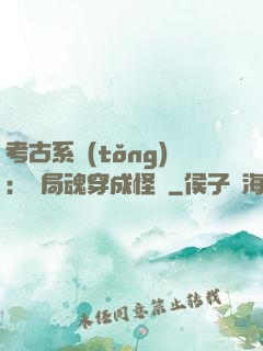 考古系統(tǒng)：開局魂穿成怪異