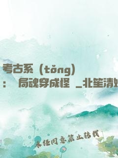 考古系統(tǒng)：開局魂穿成怪異