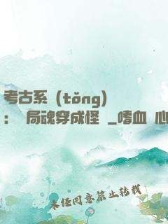 考古系統(tǒng)：開局魂穿成怪異