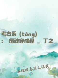 考古系統(tǒng)：開局魂穿成怪異