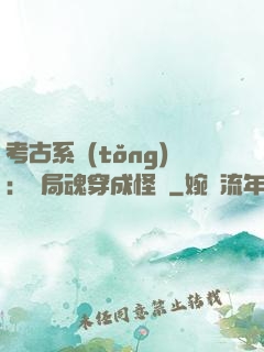 考古系統(tǒng)：開局魂穿成怪異