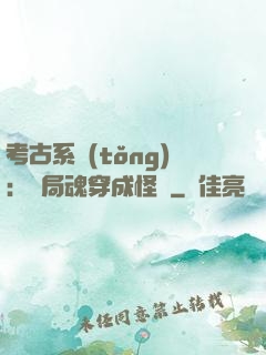 考古系統(tǒng)：開局魂穿成怪異