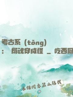 考古系統(tǒng)：開局魂穿成怪異