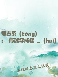 考古系統(tǒng)：開局魂穿成怪異