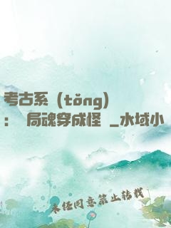 考古系統(tǒng)：開局魂穿成怪異