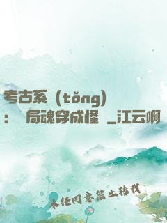 考古系統(tǒng)：開局魂穿成怪異