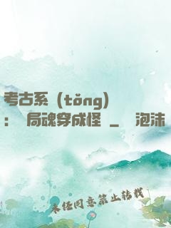 考古系統(tǒng)：開局魂穿成怪異