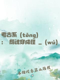 考古系統(tǒng)：開局魂穿成怪異
