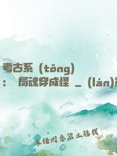 考古系統(tǒng)：開局魂穿成怪異