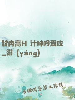 耽肉高H噴汁呻吟受攻