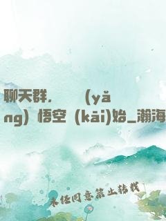 聊天群，從飼養(yǎng)孫悟空開(kāi)始