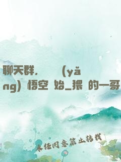 聊天群，從飼養(yǎng)孫悟空開始
