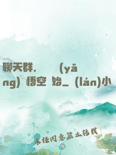 聊天群，從飼養(yǎng)孫悟空開始