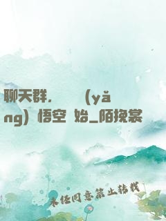聊天群，從飼養(yǎng)孫悟空開始
