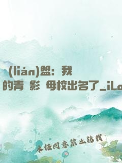 聯(lián)盟：我的青鋼影讓母校出名了