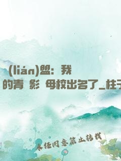 聯(lián)盟：我的青鋼影讓母校出名了