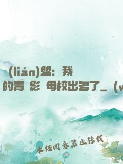 聯(lián)盟：我的青鋼影讓母校出名了
