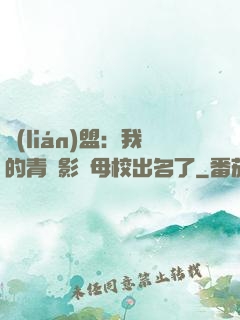 聯(lián)盟：我的青鋼影讓母校出名了