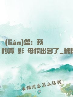 聯(lián)盟：我的青鋼影讓母校出名了