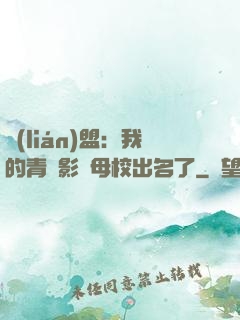 聯(lián)盟：我的青鋼影讓母校出名了