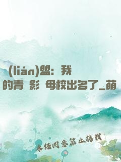 聯(lián)盟：我的青鋼影讓母校出名了