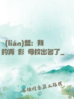 聯(lián)盟：我的青鋼影讓母校出名了