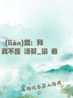 聯(lián)盟：我真不是絕活哥