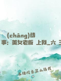 職場(chǎng)情事：美女老板愛上我